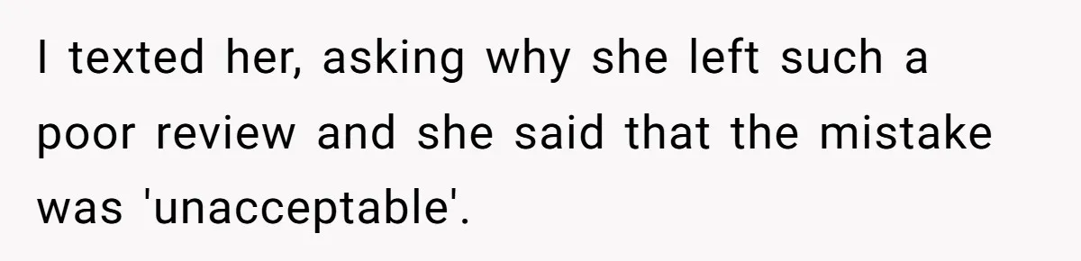 I texted her, asking why she left such a poor review and she said that the mistake was 'unacceptable'.