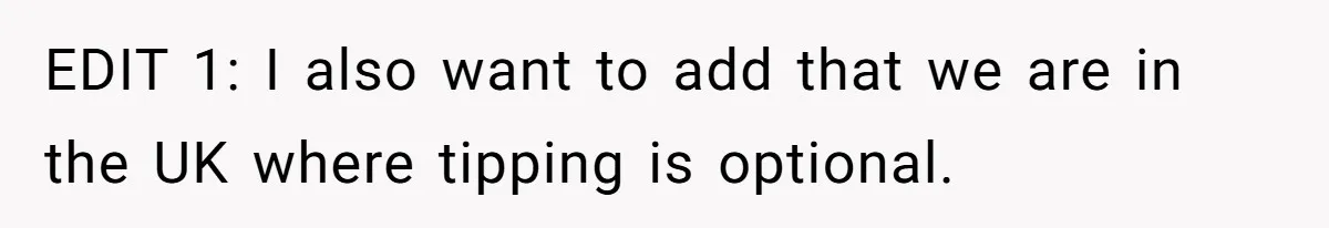EDIT 1: I also want to add that we are in the UK where tipping is optional.