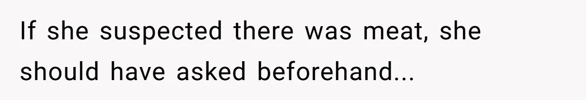 If she suspected there was meat, she should have asked beforehand...