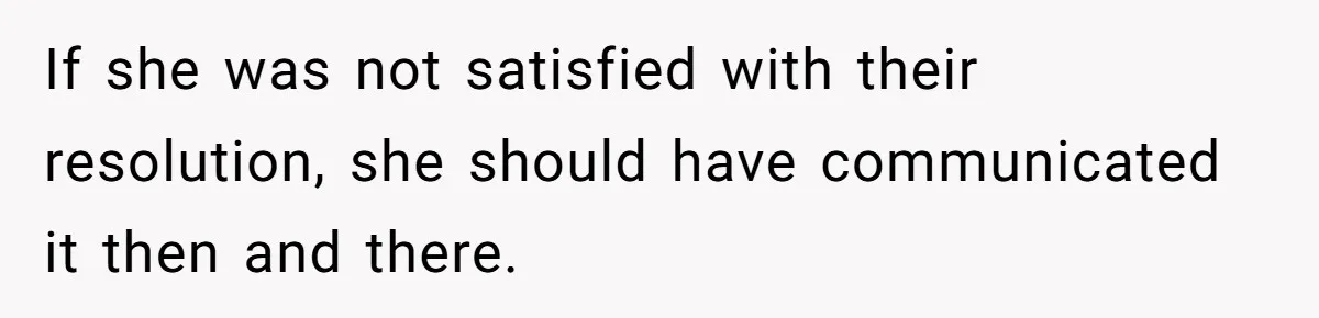 If she was not satisfied with their resolution, she should have communicated it then and there.