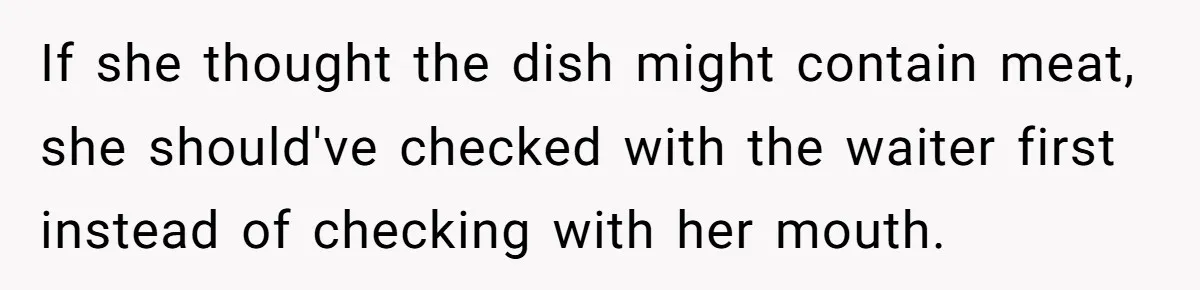 If she thought the dish might contain meat, she should've checked with the waiter first instead of checking with her mouth.