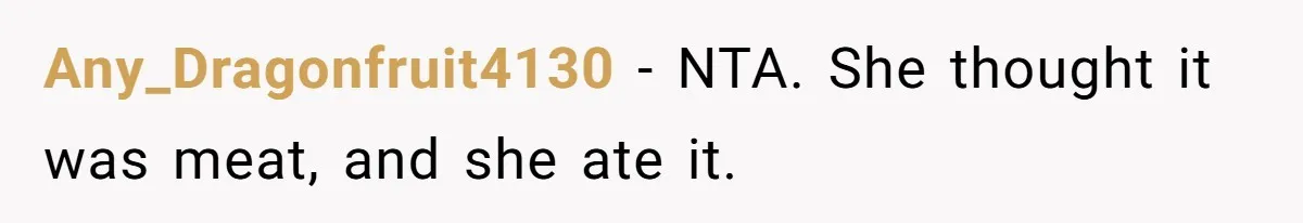 Any_Dragonfruit4130 − NTA. She thought it was meat, and she ate it.