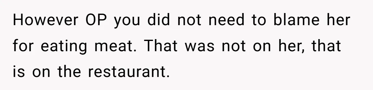 However OP you did not need to blame her for eating meat. That was not on her, that is on the restaurant.