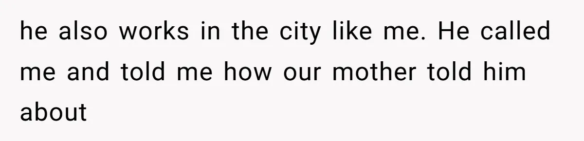 he also works in the city like me. He called me and told me how our mother told him about