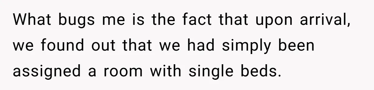 Couple Leaves Family Vacation After MIL Refuses To Give Them A Shared Bed What bugs me is the fact that upon arrival, we found out that we had simply been assigned a room with single beds.
