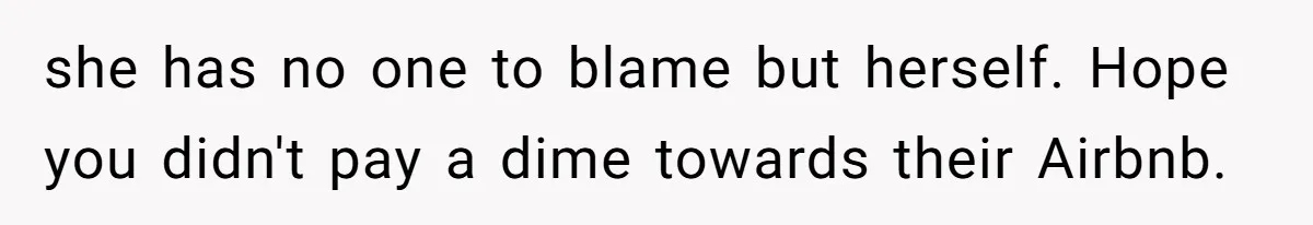 Couple Leaves Family Vacation After MIL Refuses To Give Them A Shared Bed she has no one to blame but herself. Hope you didn't pay a dime towards their Airbnb.