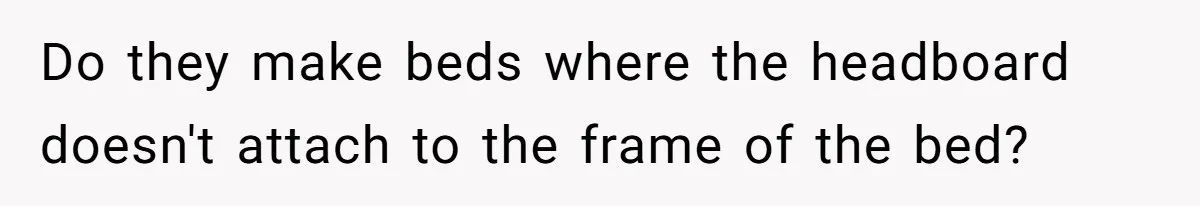 Couple Leaves Family Vacation After MIL Refuses To Give Them A Shared Bed Do they make beds where the headboard doesn't attach to the frame of the bed?