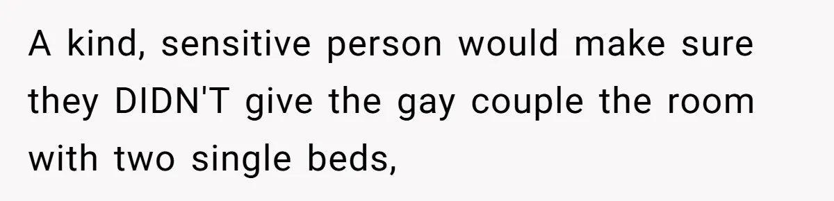 Couple Leaves Family Vacation After MIL Refuses To Give Them A Shared Bed A kind, sensitive person would make sure they DIDN'T give the gay couple the room with two single beds,