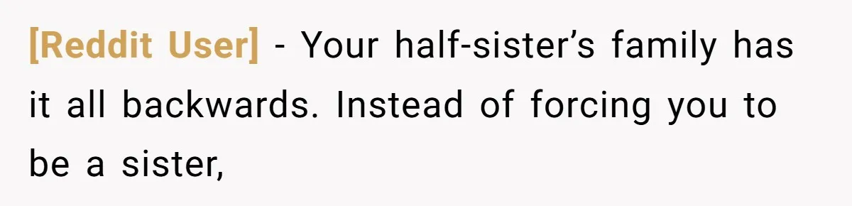 [Reddit User] − Your half-sister’s family has it all backwards. Instead of forcing you to be a sister,