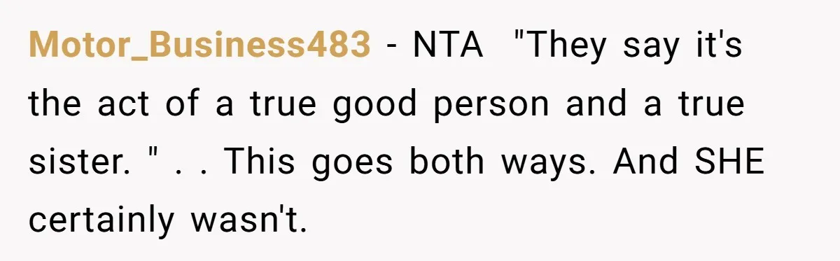 Motor_Business483 − NTA ​ "They say it's the act of a true good person and a true sister. " . . This goes both ways. And SHE certainly wasn't. ​