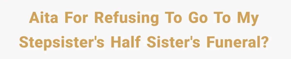 AITA for refusing to go to my stepsister's half sister's funeral?