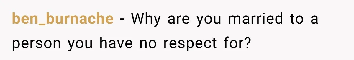 ben_burnache − Why are you married to a person you have no respect for?