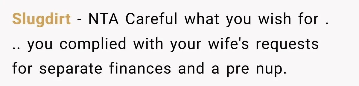 Slugdirt − NTA Careful what you wish for . .. you complied with your wife's requests for separate finances and a pre nup.