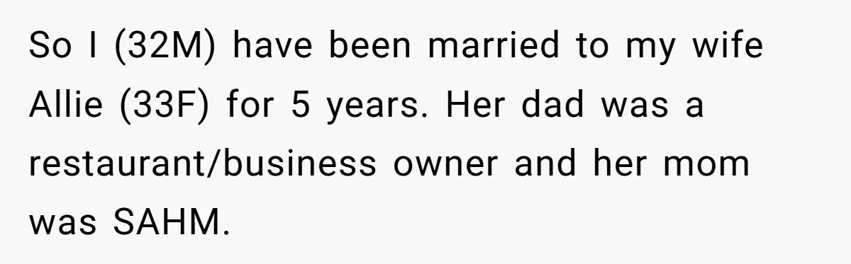 So I (32M) have been married to my wife Allie (33F) for 5 years. Her dad was a restaurant/business owner and her mom was SAHM.