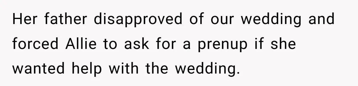 Her father disapproved of our wedding and forced Allie to ask for a prenup if she wanted help with the wedding.