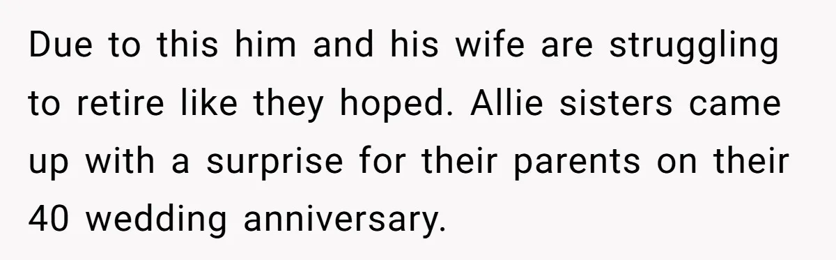 Due to this him and his wife are struggling to retire like they hoped. Allie sisters came up with a surprise for their parents on their 40 wedding anniversary.