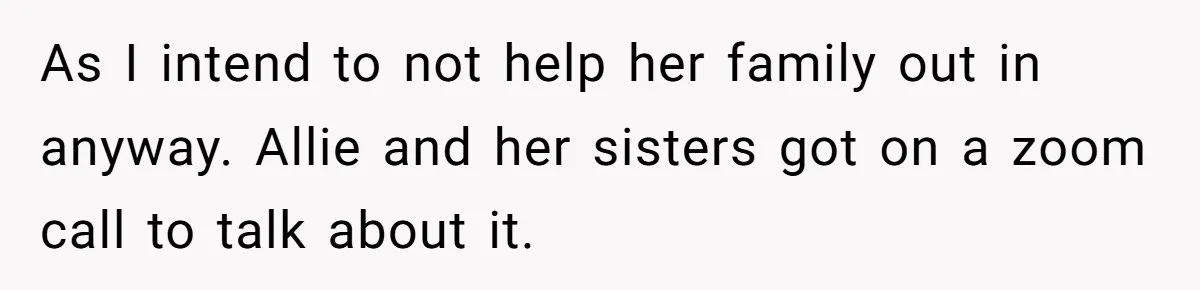 As I intend to not help her family out in anyway. Allie and her sisters got on a zoom call to talk about it.