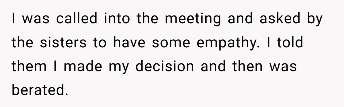 I was called into the meeting and asked by the sisters to have some empathy. I told them I made my decision and then was berated.