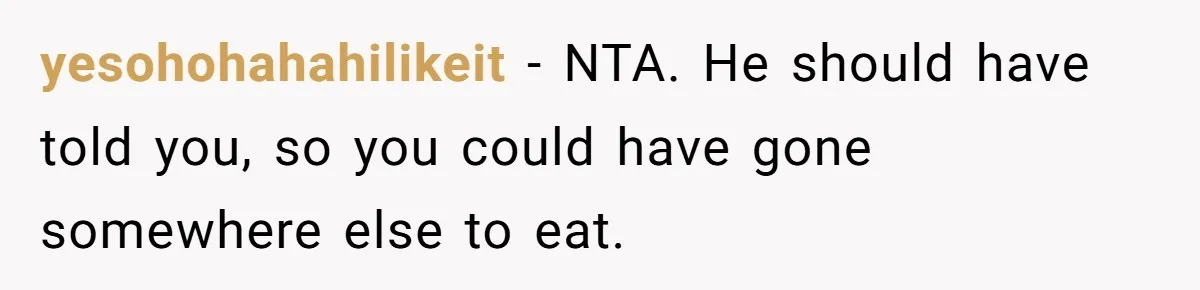 yesohohahahilikeit − NTA. He should have told you, so you could have gone somewhere else to eat.