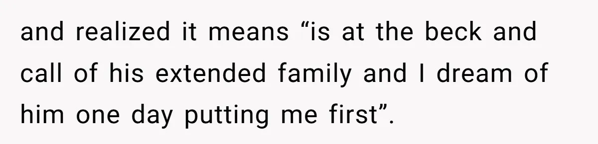 and realized it means “is at the beck and call of his extended family and I dream of him one day putting me first”.