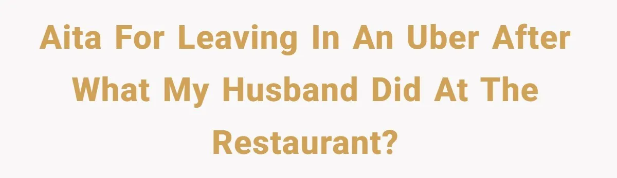AITA For leaving in an Uber after what my husband did at the restaurant?