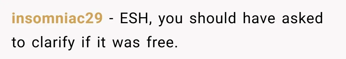 insomniac29 − ESH, you should have asked to clarify if it was free.
