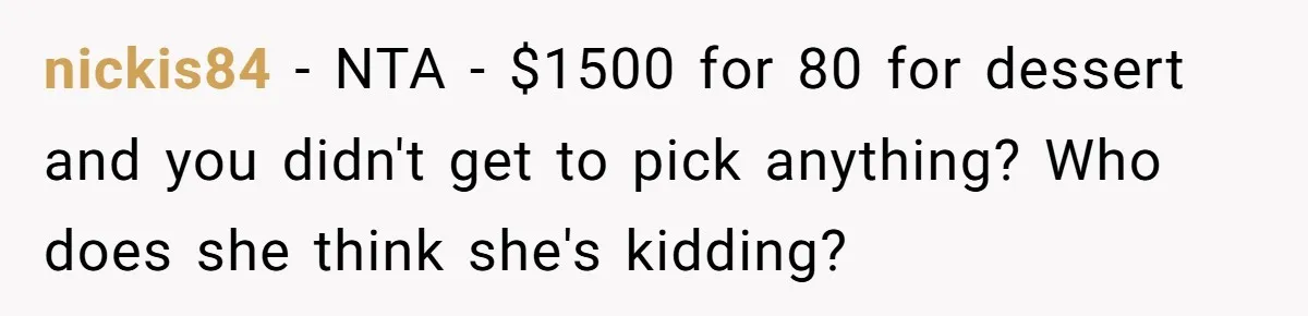 nickis84 − NTA - $1500 for 80 for dessert and you didn't get to pick anything? Who does she think she's kidding?