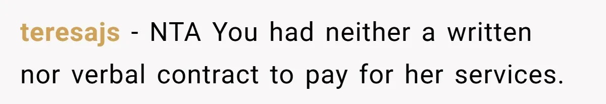 teresajs − NTA You had neither a written nor verbal contract to pay for her services.