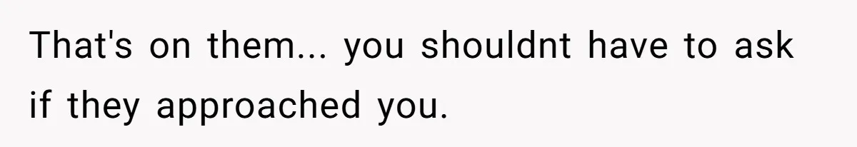 That's on them... you shouldnt have to ask if they approached you.