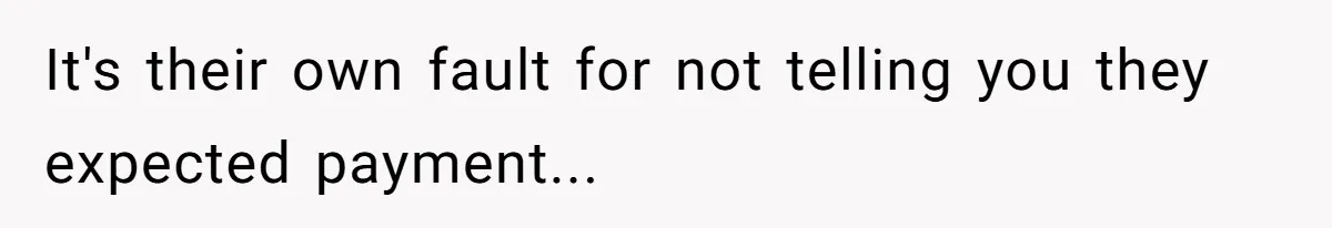 It's their own fault for not telling you they expected payment...