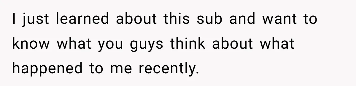 I just learned about this sub and want to know what you guys think about what happened to me recently.