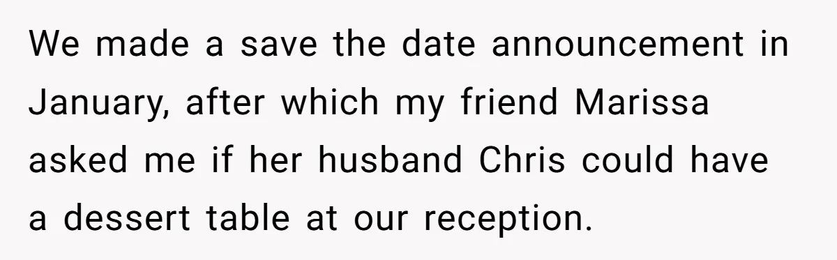 We made a save the date announcement in January, after which my friend Marissa asked me if her husband Chris could have a dessert table at our reception.