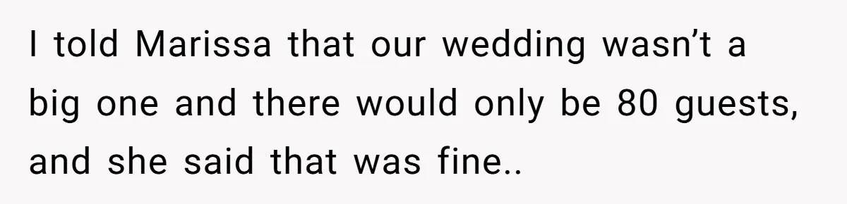 I told Marissa that our wedding wasn’t a big one and there would only be 80 guests, and she said that was fine..