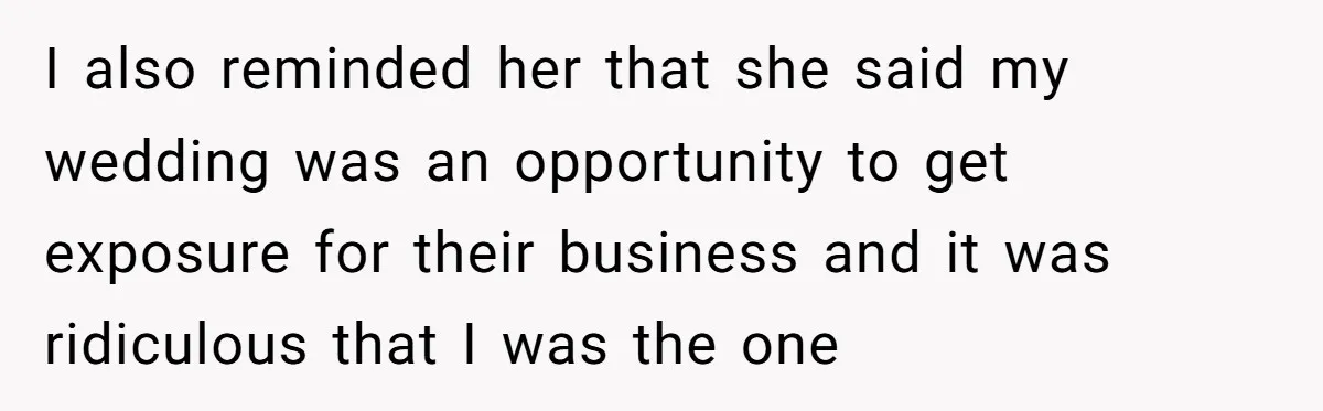I also reminded her that she said my wedding was an opportunity to get exposure for their business and it was ridiculous that I was the one