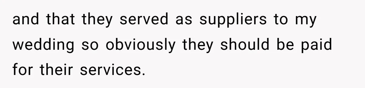 and that they served as suppliers to my wedding so obviously they should be paid for their services.