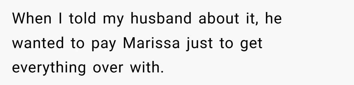 When I told my husband about it, he wanted to pay Marissa just to get everything over with.