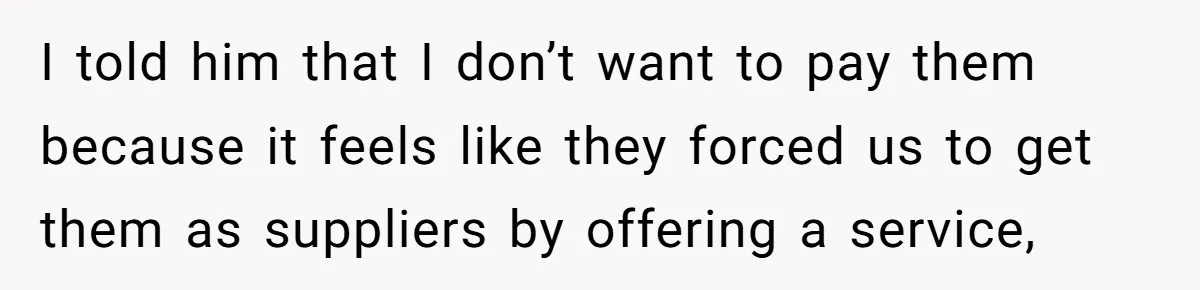 I told him that I don’t want to pay them because it feels like they forced us to get them as suppliers by offering a service,
