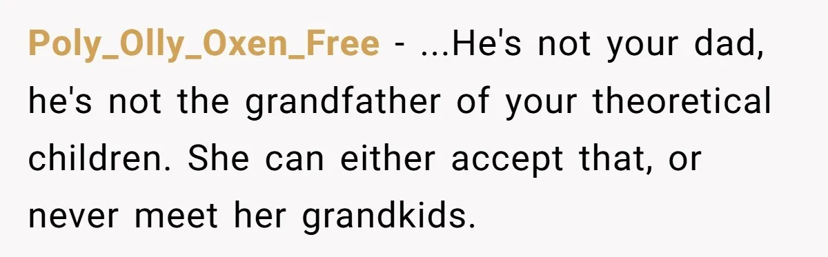 Poly_Olly_Oxen_Free − ...He's not your dad, he's not the grandfather of your theoretical children. She can either accept that, or never meet her grandkids.