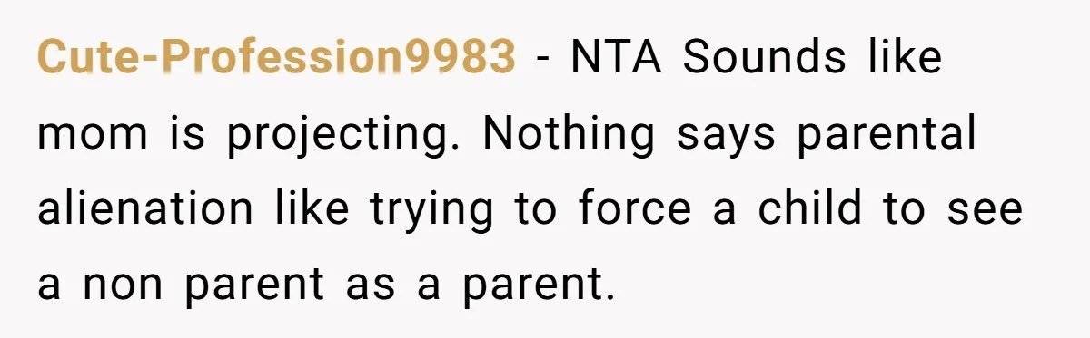 Cute-Profession9983 − NTA Sounds like mom is projecting. Nothing says parental alienation like trying to force a child to see a non parent as a parent.