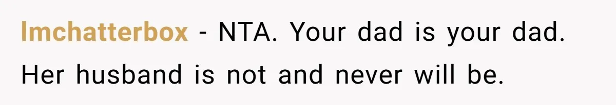 lmchatterbox − NTA. Your dad is your dad. Her husband is not and never will be.