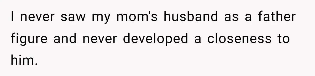 I never saw my mom's husband as a father figure and never developed a closeness to him.
