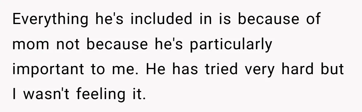 Everything he's included in is because of mom not because he's particularly important to me. He has tried very hard but I wasn't feeling it.