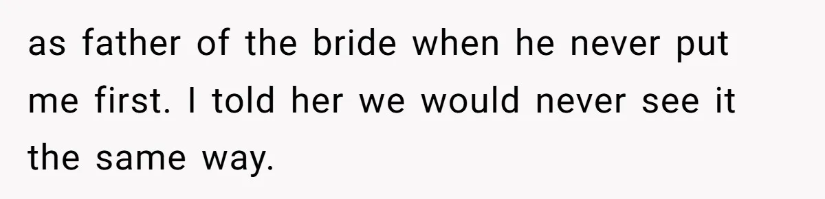 as father of the bride when he never put me first. I told her we would never see it the same way.
