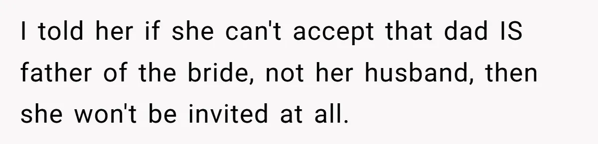 I told her if she can't accept that dad IS father of the bride, not her husband, then she won't be invited at all.