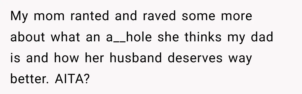 My mom ranted and raved some more about what an a__hole she thinks my dad is and how her husband deserves way better. AITA?