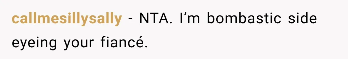 callmesillysally - NTA. I’m bombastic side eyeing your fiancé.