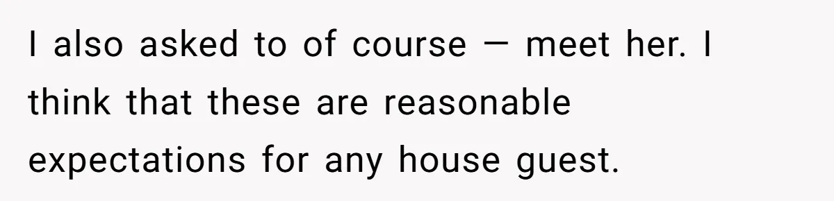 I also asked to of course — meet her. I think that these are reasonable expectations for any house guest.