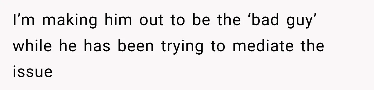 I’m making him out to be the ‘bad guy’ while he has been trying to mediate the issue
