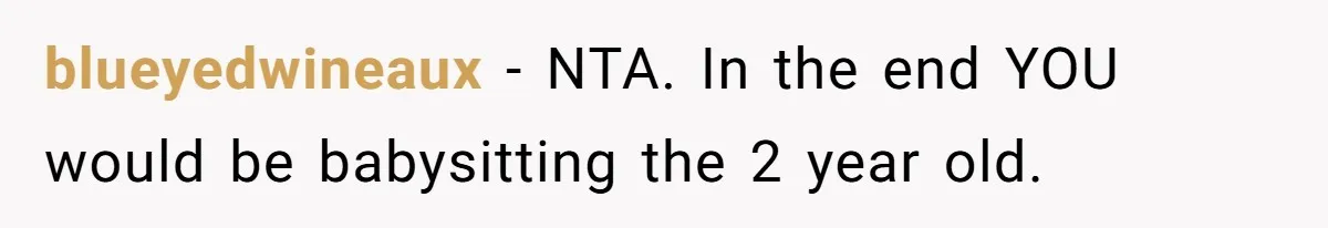 blueyedwineaux − NTA. In the end YOU would be babysitting the 2 year old.