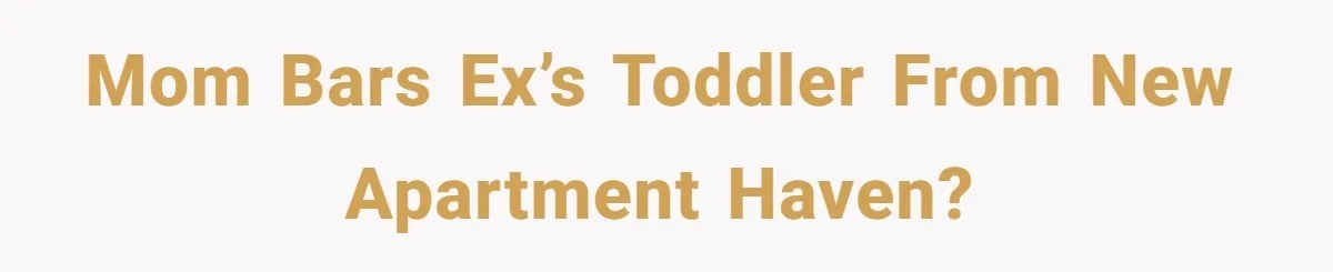 Mom Bars Ex’s Toddler From New Apartment Haven?